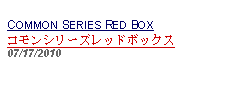 Text Box: COMMON SERIES RED BOXコモンシリーズレッドボックス07/17/2010