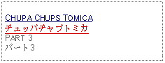 Text Box: CHUPA CHUPS TOMICAチュッパチャプトミカPART 3 パート3