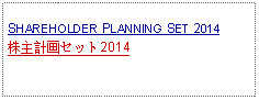 Text Box: SHAREHOLDER PLANNING SET 2014株主計画セット2014