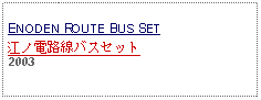 Text Box: ENODEN ROUTE BUS SET江ノ電路線バスセット     2003