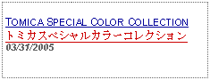 Text Box: TOMICA SPECIAL COLOR COLLECTIONトミカスペシャルカラーコレクション03/31/2005