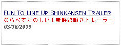 Text Box:                                              FUN TO LINE UP SHINKANSEN TRAILERならべてたのしい！新幹線輸送トレーラー03/16/2019