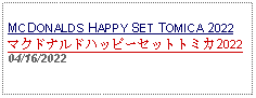 Text Box: MCDONALDS HAPPY SET TOMICA 2022マクドナルドハッピーセットトミカ202204/16/2022