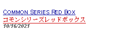 Text Box: COMMON SERIES RED BOX コモンシリーズレッドボックス10/16/2021