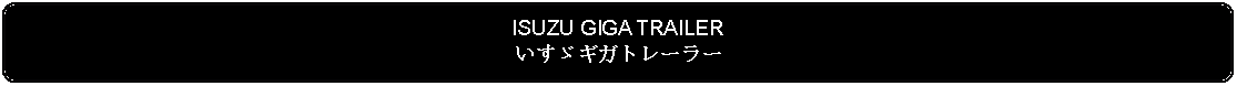 Flowchart: Alternate Process: ISUZU GIGA TRAILERいすゞギガトレーラー