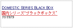 Text Box: DOMESTIC SERIES BLACK BOX国内シリーズ"ブラックボックス"11/1979