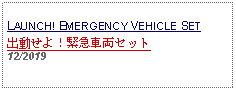 Text Box: LAUNCH! EMERGENCY VEHICLE SET出動せよ！緊急車両セット   12/2019