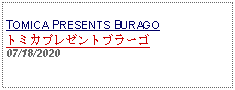 Text Box: TOMICA PRESENTS BURAGOトミカプレゼントブラーゴ   07/18/2020