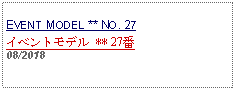 Text Box: EVENT MODEL ** NO. 27イベントモデル ** 27番   08/2018