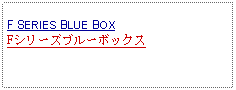 Text Box: F SERIES BLUE BOXFシリーズブルーボックス