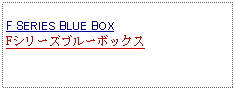 Text Box: F SERIES BLUE BOXFシリーズブルーボックス