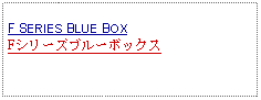 Text Box: F SERIES BLUE BOXFシリーズブルーボックス