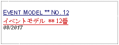 Text Box: EVENT MODEL ** NO. 12イベントモデル ** 12番   08/2017