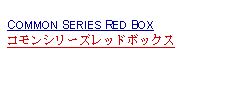 Text Box: COMMON SERIES RED BOXコモンシリーズレッドボックス