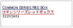 Text Box:                                                        COMMON SERIES RED BOXコモンシリーズレッドボックス12/21/2013 