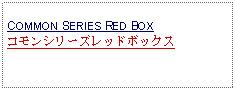 Text Box: COMMON SERIES RED BOXコモンシリーズレッドボックス