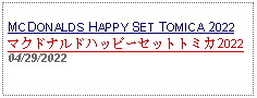 Text Box: MCDONALDS HAPPY SET TOMICA 2022マクドナルドハッピーセットトミカ202204/29/2022