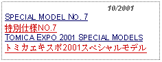 Text Box:                                              10/2001SPECIAL MODEL NO. 7特別仕様NO.7  TOMICA EXPO 2001 SPECIAL MODELSトミカエキスポ2001スペシャルモデル