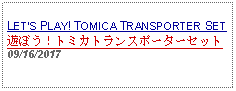 Text Box: LETS PLAY! TOMICA TRANSPORTER SET 遊ぼう！トミカトランスポーターセット 09/16/2017