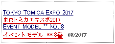 Text Box: TOKYO TOMICA EXPO 2017東京トミカエキスポ2017   EVENT MODEL ** NO. 8イベントモデル ** 8番   08/2017