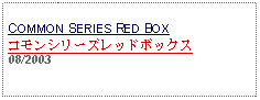 Text Box: COMMON SERIES RED BOX コモンシリーズレッドボックス 08/2003