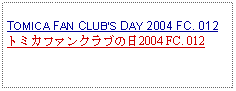 Text Box: TOMICA FAN CLUBS DAY 2004 FC. 012トミカファンクラブの日2004 FC. 012