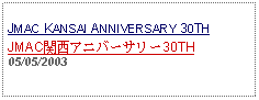 Text Box:                                              JMAC KANSAI ANNIVERSARY 30THJMAC関西アニバーサリー30TH05/05/2003