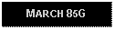 Text Box: MARCH 85G