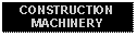 Text Box: CONSTRUCTION MACHINERY