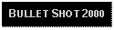 Text Box: BULLET SHOT 2000