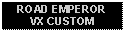 Text Box: ROAD EMPEROR VX CUSTOM