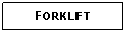 Text Box: FORKLIFT