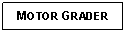 Text Box: MOTOR GRADER