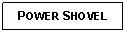 Text Box: POWER SHOVEL