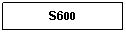 Text Box: S600