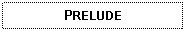 Text Box: PRELUDE