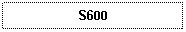 Text Box: S600