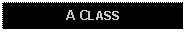 Text Box: A CLASS 