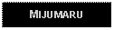 Text Box: MIJUMARU