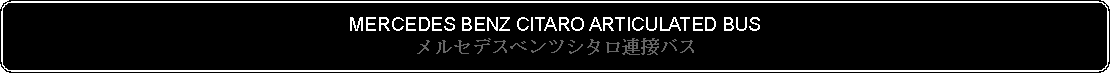 Flowchart: Alternate Process: MERCEDES BENZ CITARO ARTICULATED BUSメルセデスベンツシタロ連接バス