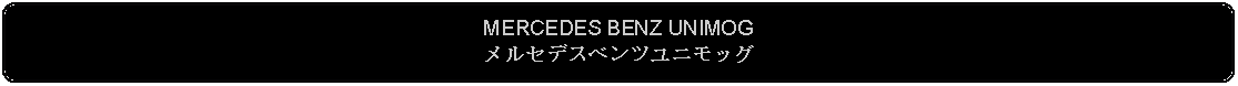 Flowchart: Alternate Process: MERCEDES BENZ UNIMOGメルセデスベンツユニモッグ