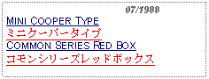 Text Box:                                              07/1988MINI COOPER TYPEミニクーパータイプCOMMON SERIES RED BOXコモンシリーズレッドボックス