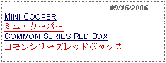 Text Box:                                              09/16/2006MINI COOPERミニ・クーパーCOMMON SERIES RED BOXコモンシリーズレッドボックス