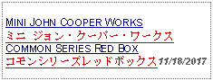 Text Box: MINI JOHN COOPER WORKS ミニ ジョン・クーパー・ワークス COMMON SERIES RED BOXコモンシリーズレッドボックス11/18/2017