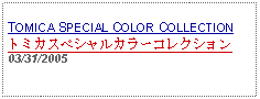 Text Box: TOMICA SPECIAL COLOR COLLECTIONトミカスペシャルカラーコレクション03/31/2005