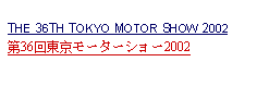 Text Box: THE 36TH TOKYO MOTOR SHOW 2002第36回東京モーターショー2002