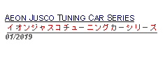 Text Box: AEON JUSCO TUNING CAR SERIESイオンジャスコチューニングカーシリーズ01/2019