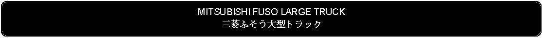 Flowchart: Alternate Process: MITSUBISHI FUSO LARGE TRUCK三菱ふそう大型トラック