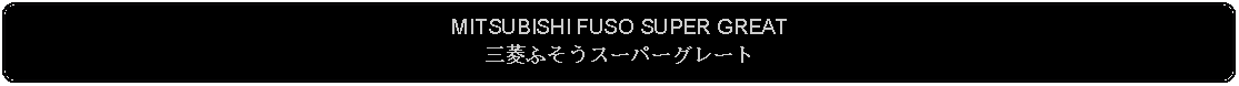 Flowchart: Alternate Process: MITSUBISHI FUSO SUPER GREAT三菱ふそうスーパーグレート