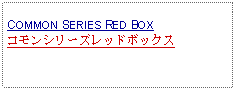 Text Box: COMMON SERIES RED BOXコモンシリーズレッドボックス